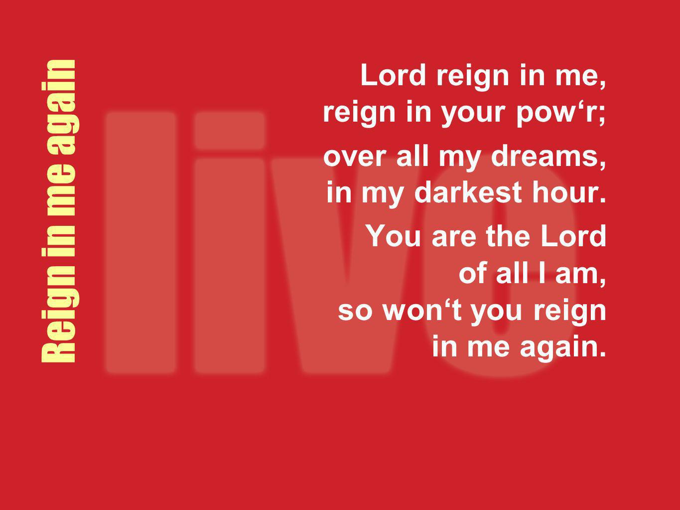 Reign in me again Lord reign in me, reign in your pow‘r;