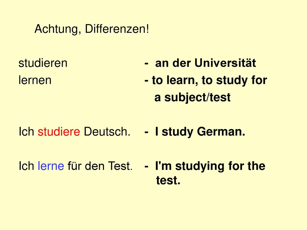 Achtung, Differenzen! studieren. lernen. Ich studiere Deutsch. Ich lerne für den Test. - an der Universität.