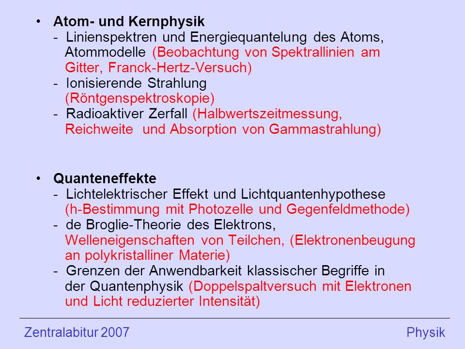 Atom- und Kernphysik - Linienspektren und Energiequantelung des Atoms, Atommodelle (Beobachtung von Spektrallinien am Gitter, Franck-Hertz-Versuch) - Ionisierende Strahlung (Röntgenspektroskopie) - Radioaktiver Zerfall (Halbwertszeitmessung, Reichweite und Absorption von Gammastrahlung)