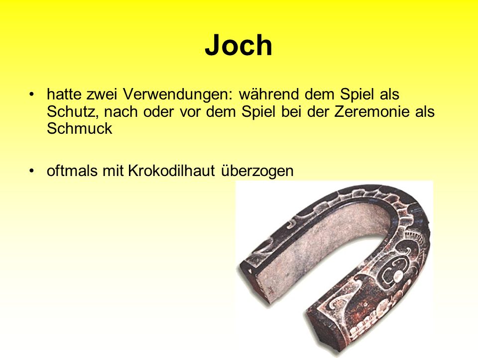 Joch hatte zwei Verwendungen: während dem Spiel als Schutz, nach oder vor dem Spiel bei der Zeremonie als Schmuck.