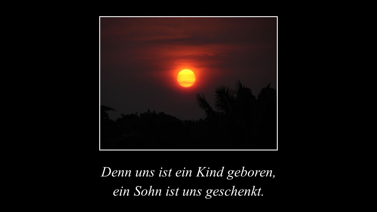Denn uns ist ein Kind geboren, ein Sohn ist uns geschenkt.