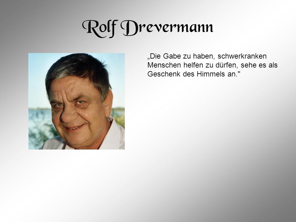 Rolf Drevermann „Die Gabe zu haben, schwerkranken Menschen helfen zu dürfen, sehe es als Geschenk des Himmels an.