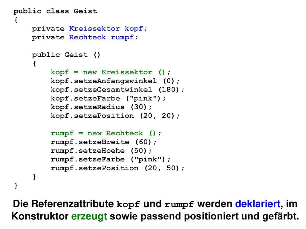 public class Geist { private Kreissektor kopf; private Rechteck rumpf; public Geist () kopf = new Kreissektor ();