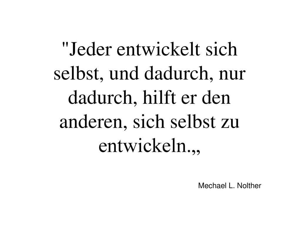 Jeder entwickelt sich selbst, und dadurch, nur dadurch, hilft er den anderen, sich selbst zu entwickeln.„