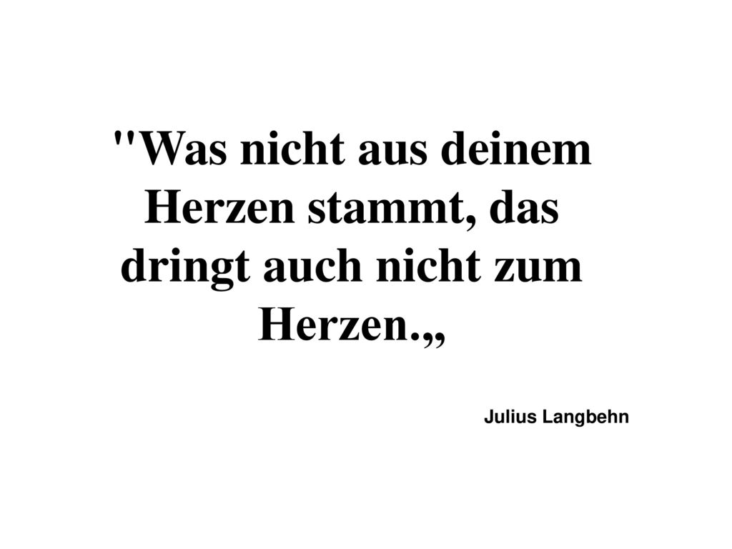 Was nicht aus deinem Herzen stammt, das dringt auch nicht zum Herzen