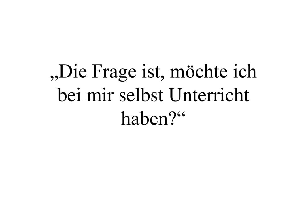 „Die Frage ist, möchte ich bei mir selbst Unterricht haben