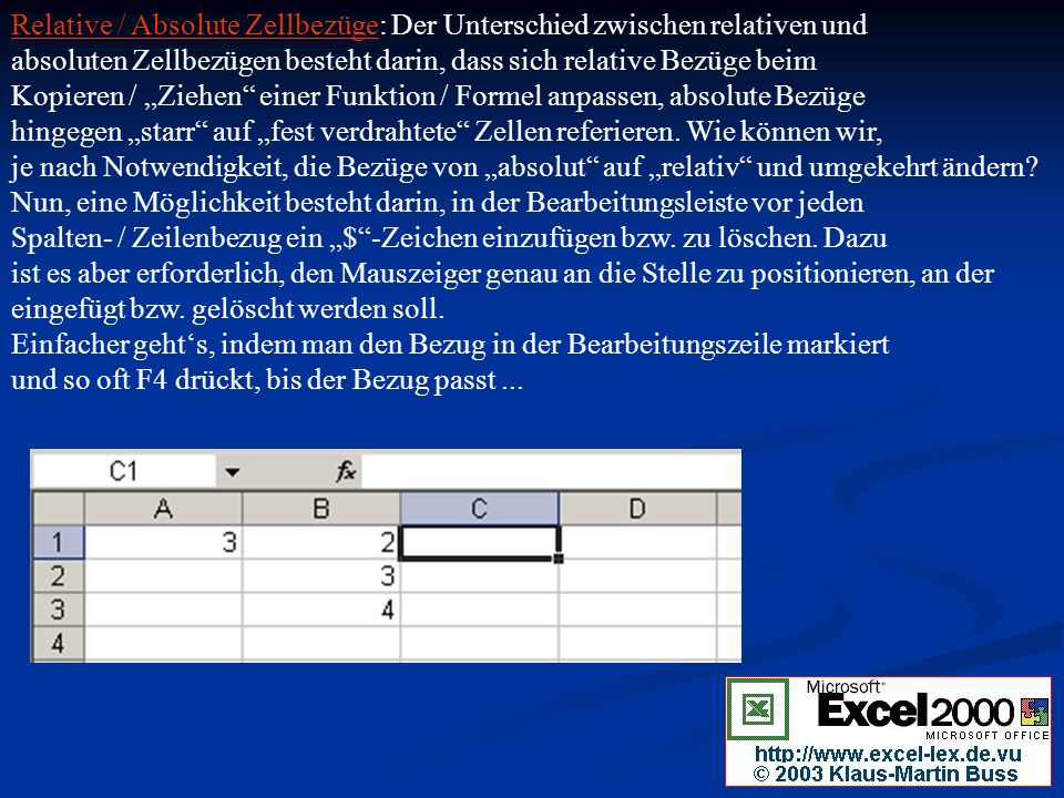 Relative / Absolute Zellbezüge: Der Unterschied zwischen relativen und absoluten Zellbezügen besteht darin, dass sich relative Bezüge beim Kopieren / „Ziehen einer Funktion / Formel anpassen, absolute Bezüge hingegen „starr auf „fest verdrahtete Zellen referieren.