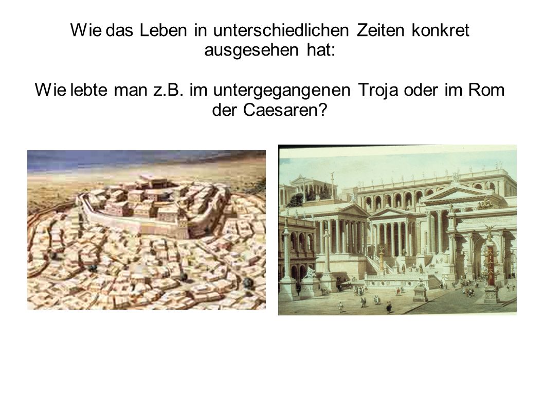Wie das Leben in unterschiedlichen Zeiten konkret ausgesehen hat: Wie lebte man z.B.