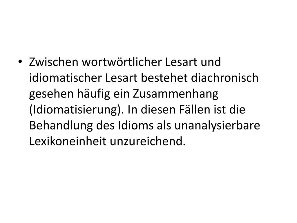 Zwischen wortwörtlicher Lesart und idiomatischer Lesart bestehet diachronisch gesehen häufig ein Zusammenhang (Idiomatisierung).