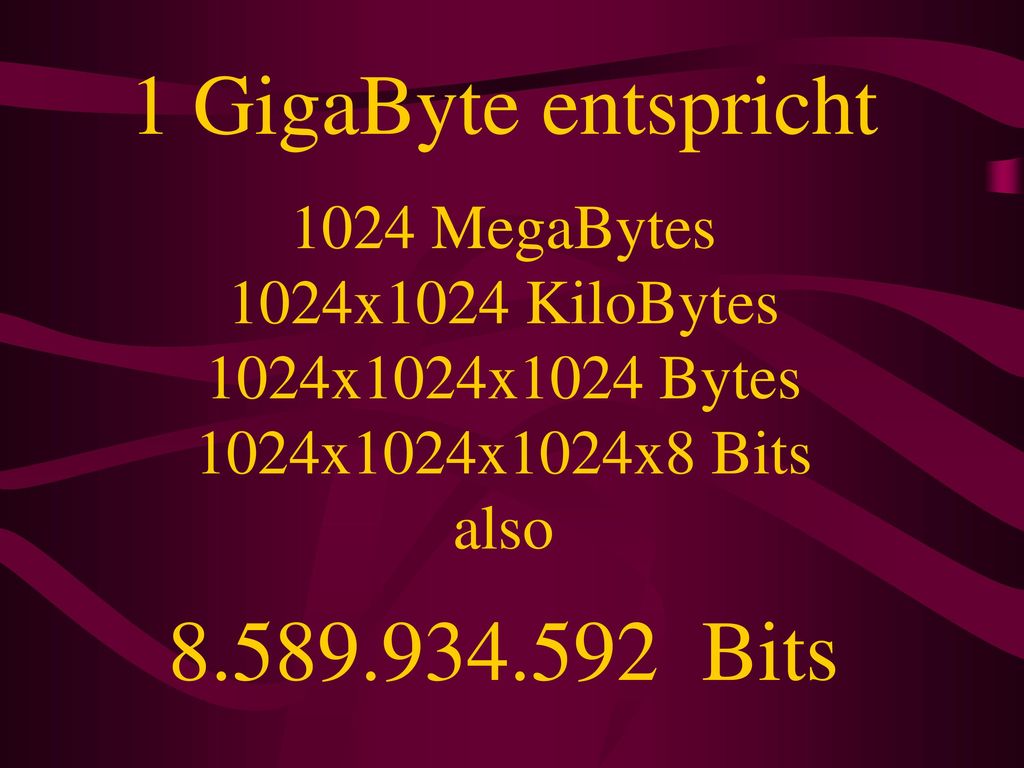 1 GigaByte entspricht 1024 MegaBytes 1024x1024 KiloBytes 1024x1024x1024 Bytes 1024x1024x1024x8 Bits also Bits