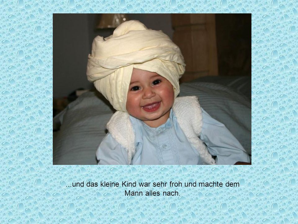 ...und das kleine Kind war sehr froh und machte dem Mann alles nach.