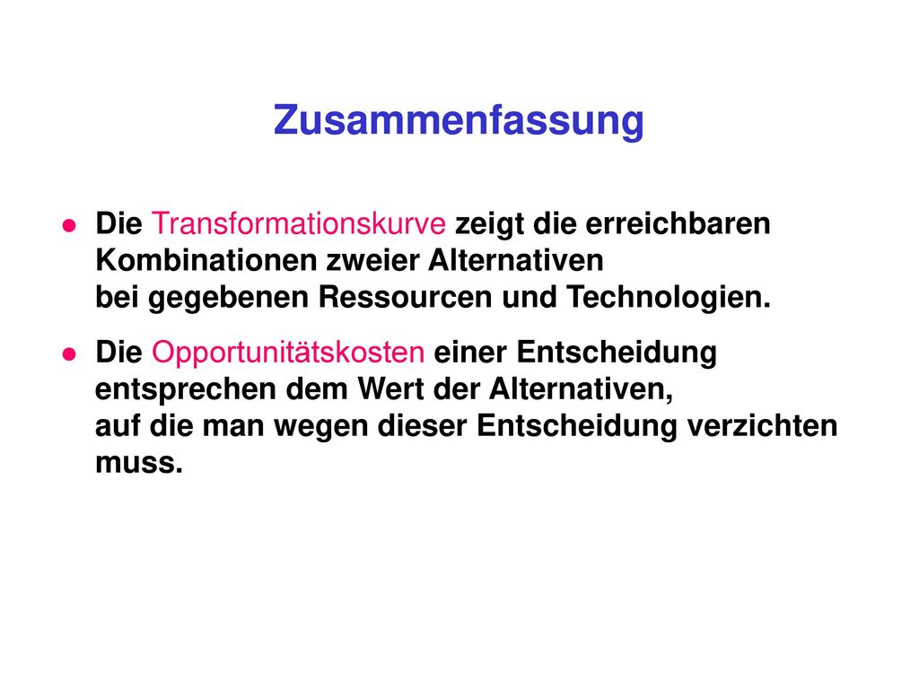 Zusammenfassung Die Transformationskurve zeigt die erreichbaren Kombinationen zweier Alternativen bei gegebenen Ressourcen und Technologien.