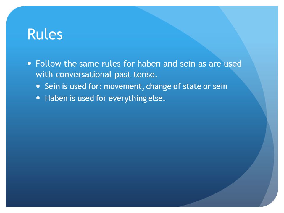 Rules Follow the same rules for haben and sein as are used with conversational past tense. Sein is used for: movement, change of state or sein.