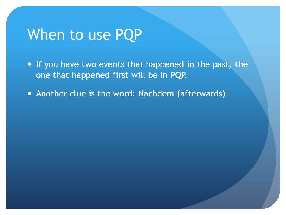 When to use PQP If you have two events that happened in the past, the one that happened first will be in PQP.