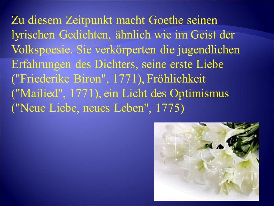 Zu diesem Zeitpunkt macht Goethe seinen lyrischen Gedichten, ähnlich wie im Geist der Volkspoesie.