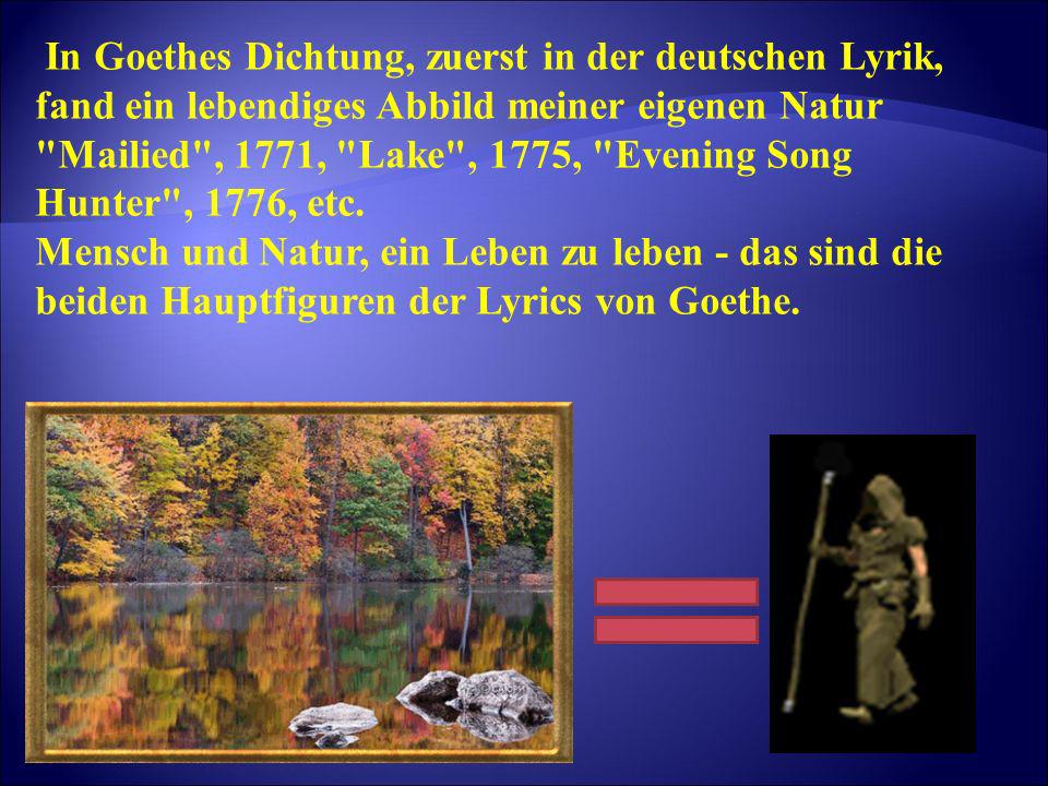 In Goethes Dichtung, zuerst in der deutschen Lyrik, fand ein lebendiges Abbild meiner eigenen Natur Mailied , 1771, Lake , 1775, Evening Song Hunter , 1776, etc.
