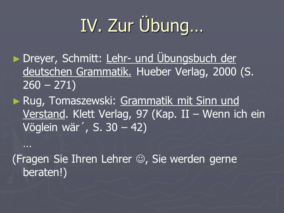IV. Zur Übung… Dreyer, Schmitt: Lehr- und Übungsbuch der deutschen Grammatik. Hueber Verlag, 2000 (S. 260 – 271)