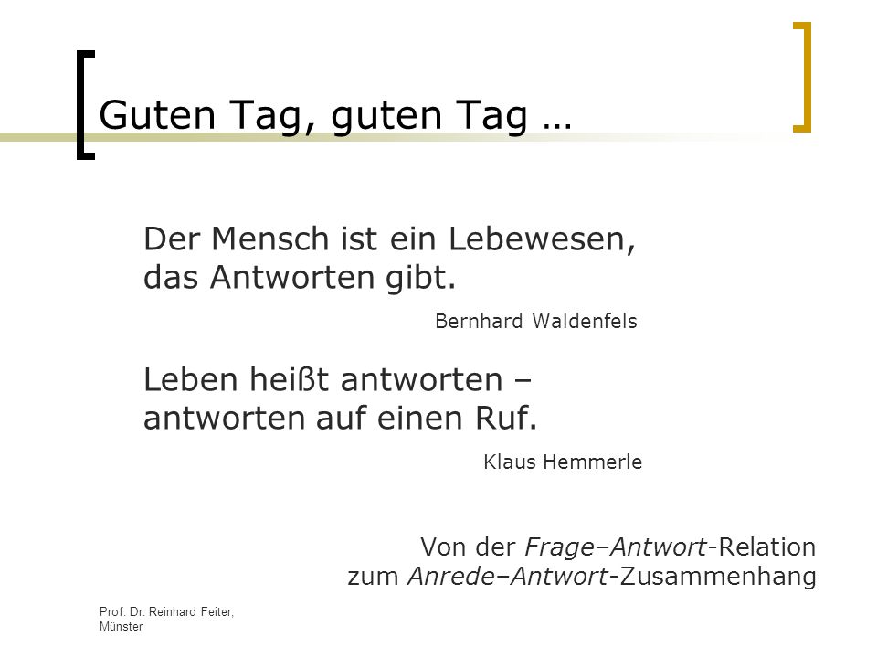 Guten Tag, guten Tag … Der Mensch ist ein Lebewesen, das Antworten gibt. Bernhard Waldenfels.