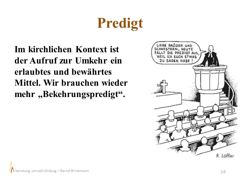 Predigt Im kirchlichen Kontext ist der Aufruf zur Umkehr ein erlaubtes und bewährtes Mittel. Wir brauchen wieder mehr „Bekehrungspredigt .