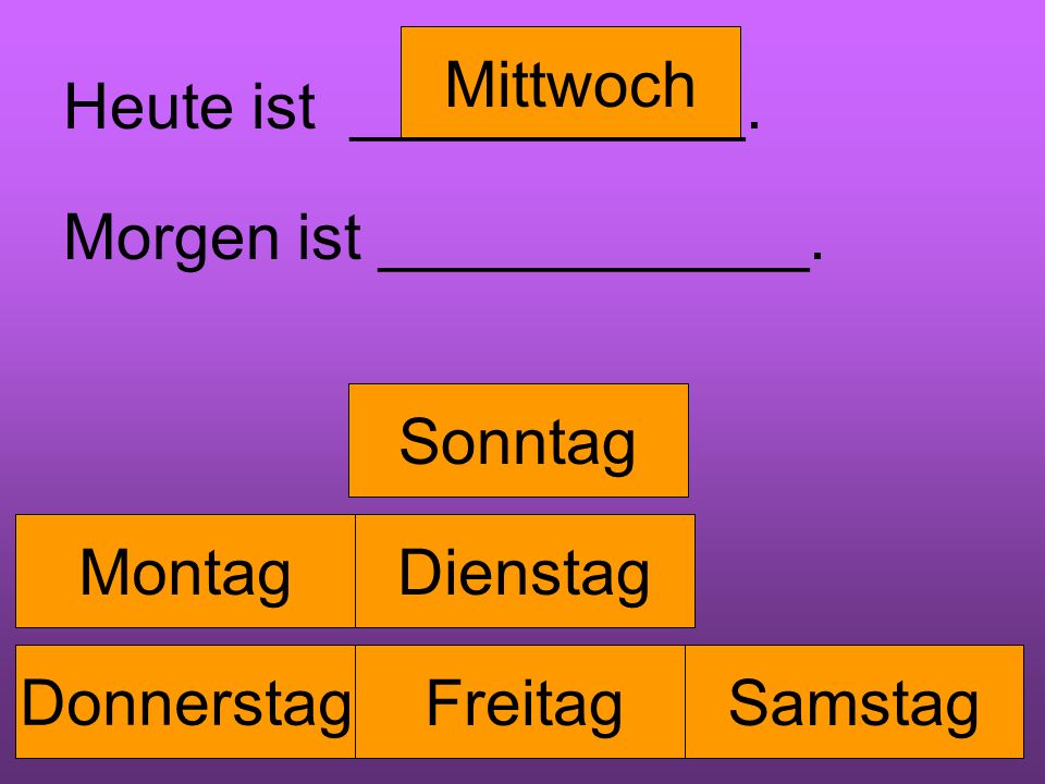 Mittwoch Heute ist ___________. Morgen ist ____________. Sonntag. Montag. Dienstag. Donnerstag.
