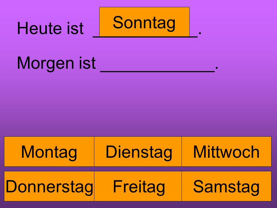 Sonntag Heute ist ___________. Morgen ist ____________. Montag. Dienstag. Mittwoch. Donnerstag.