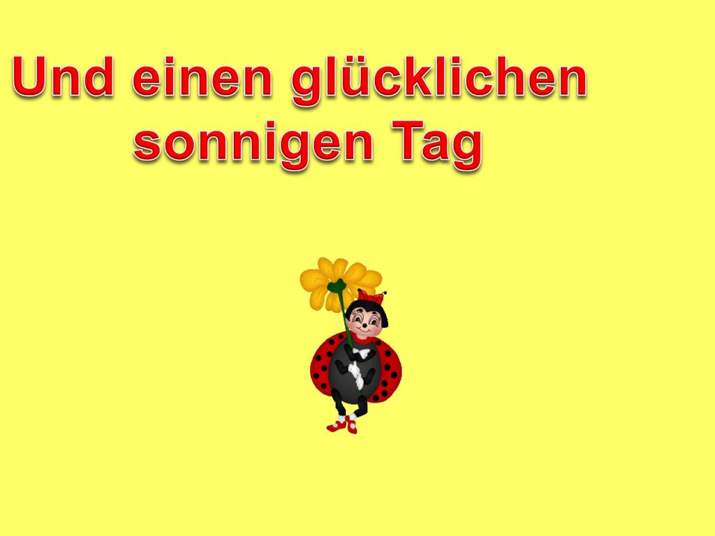 Und einen glücklichen sonnigen Tag