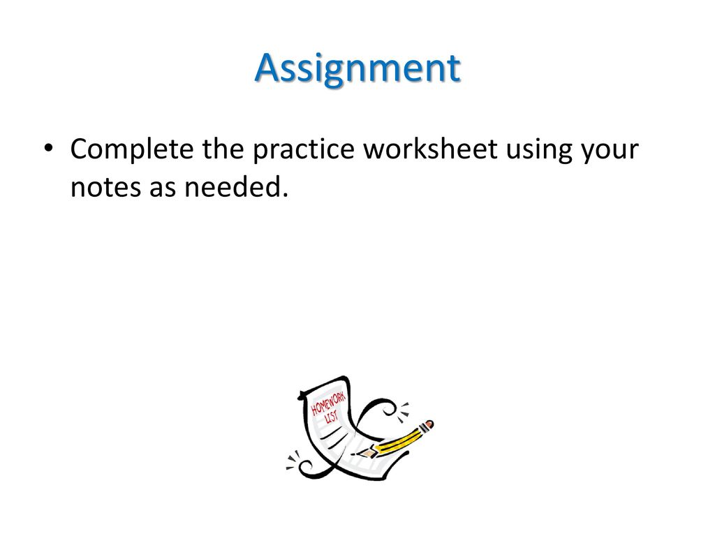 Assignment Complete the practice worksheet using your notes as needed.