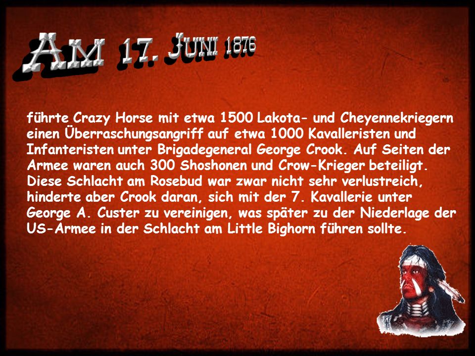 führte Crazy Horse mit etwa 1500 Lakota- und Cheyennekriegern einen Überraschungsangriff auf etwa 1000 Kavalleristen und Infanteristen unter Brigadegeneral George Crook.