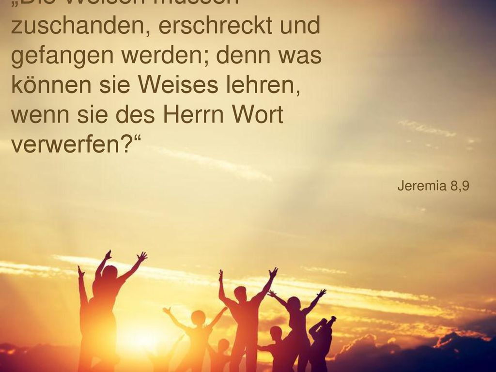 „Die Weisen müssen zuschanden, erschreckt und gefangen werden; denn was können sie Weises lehren, wenn sie des Herrn Wort verwerfen