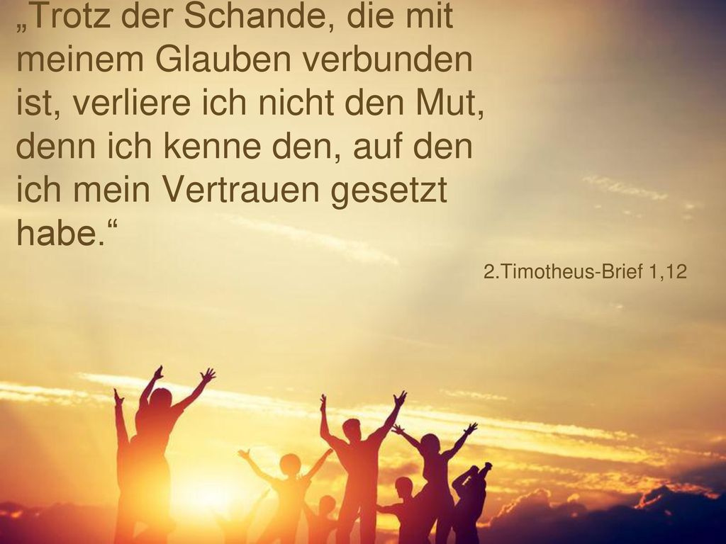 „Trotz der Schande, die mit meinem Glauben verbunden ist, verliere ich nicht den Mut, denn ich kenne den, auf den ich mein Vertrauen gesetzt habe.
