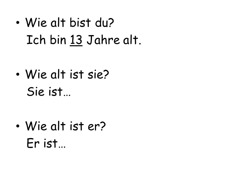 Wie alt bist du Ich bin 13 Jahre alt. Wie alt ist sie Sie ist… Wie alt ist er Er ist…