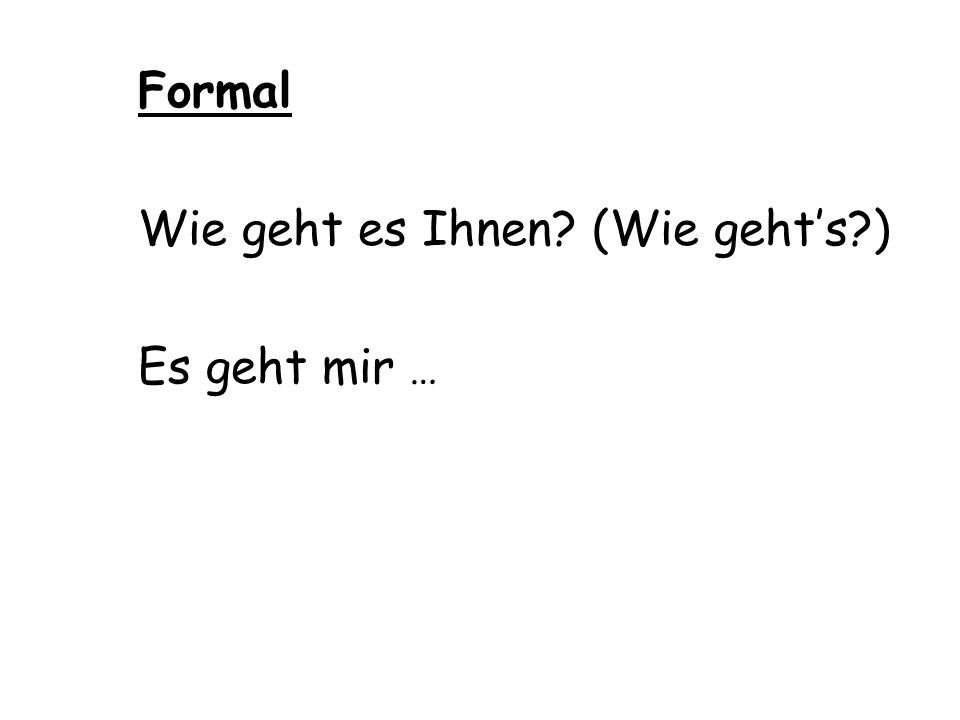 Formal Wie geht es Ihnen (Wie geht’s ) Es geht mir …