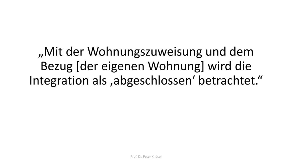 „Mit der Wohnungszuweisung und dem Bezug [der eigenen Wohnung] wird die Integration als ‚abgeschlossen‘ betrachtet.