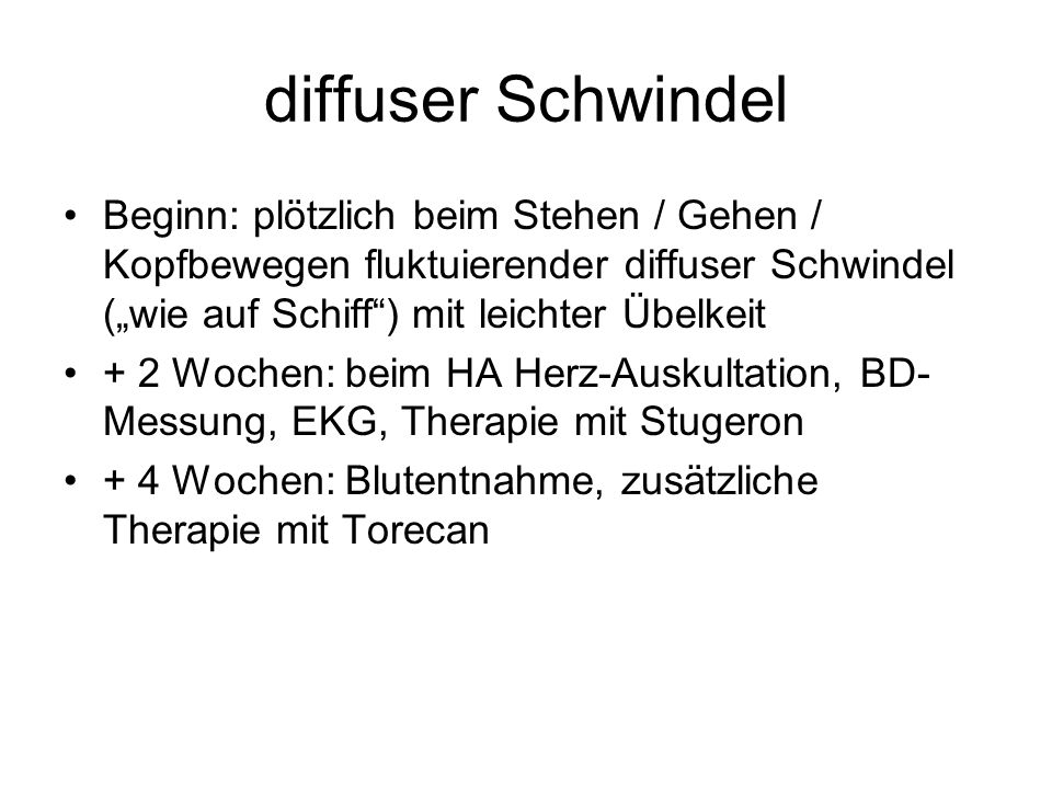 diffuser Schwindel Beginn: plötzlich beim Stehen / Gehen / Kopfbewegen fluktuierender diffuser Schwindel („wie auf Schiff ) mit leichter Übelkeit.