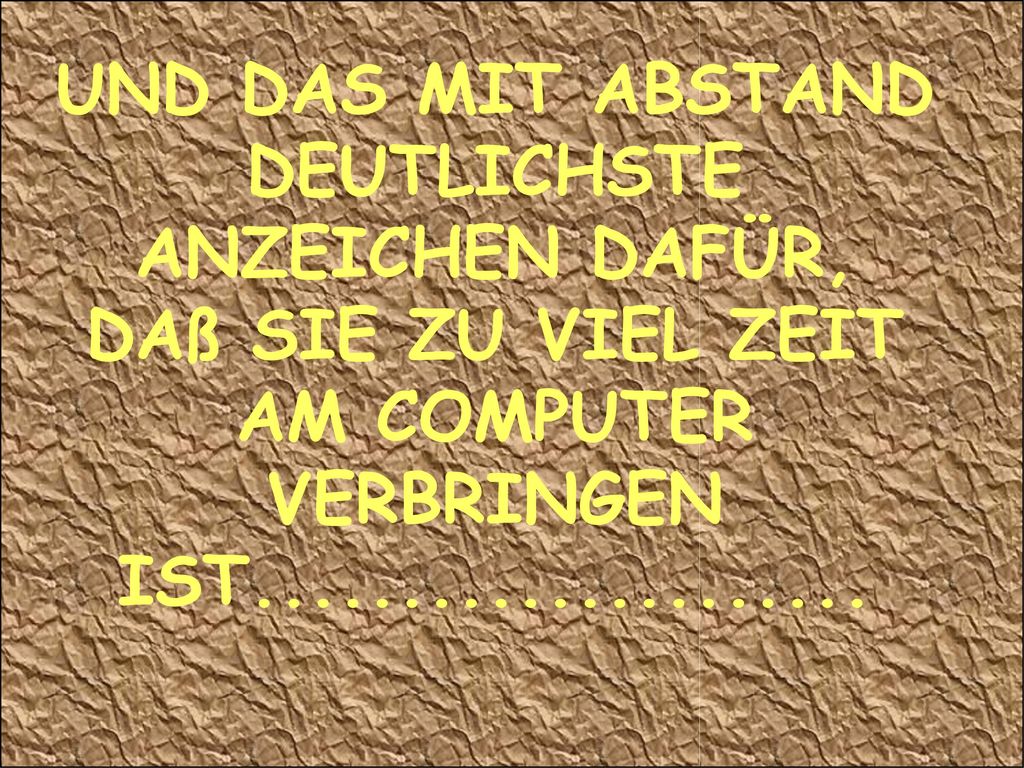 UND DAS MIT ABSTAND DEUTLICHSTE ANZEICHEN DAFÜR, DAß SIE ZU VIEL ZEIT AM COMPUTER VERBRINGEN IST
