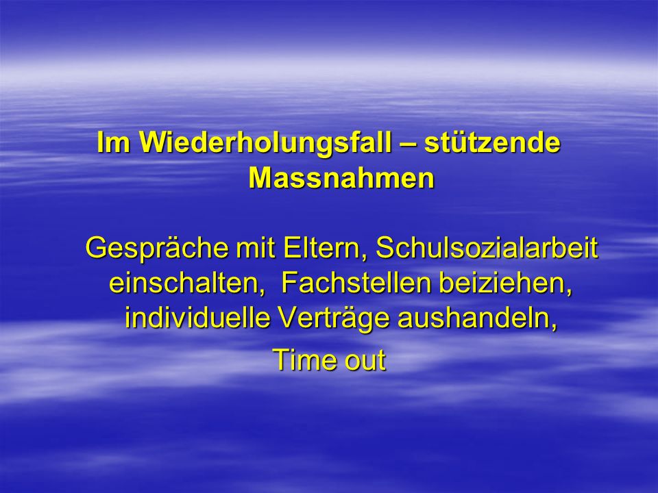 Im Wiederholungsfall – stützende Massnahmen Gespräche mit Eltern, Schulsozialarbeit einschalten, Fachstellen beiziehen, individuelle Verträge aushandeln,