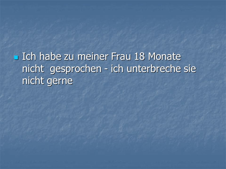 Ich habe zu meiner Frau 18 Monate nicht gesprochen - ich unterbreche sie nicht gerne