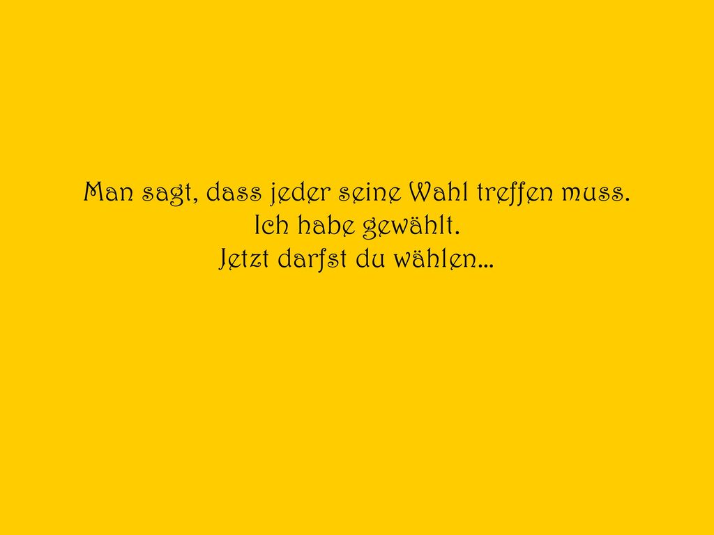 Man sagt, dass jeder seine Wahl treffen muss. Ich habe gewählt