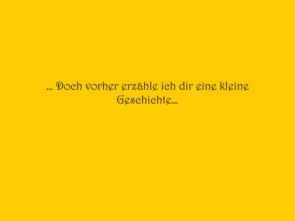 … Doch vorher erzähle ich dir eine kleine Geschichte…