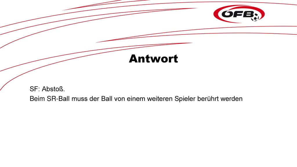 Antwort SF: Abstoß. Beim SR-Ball muss der Ball von einem weiteren Spieler berührt werden