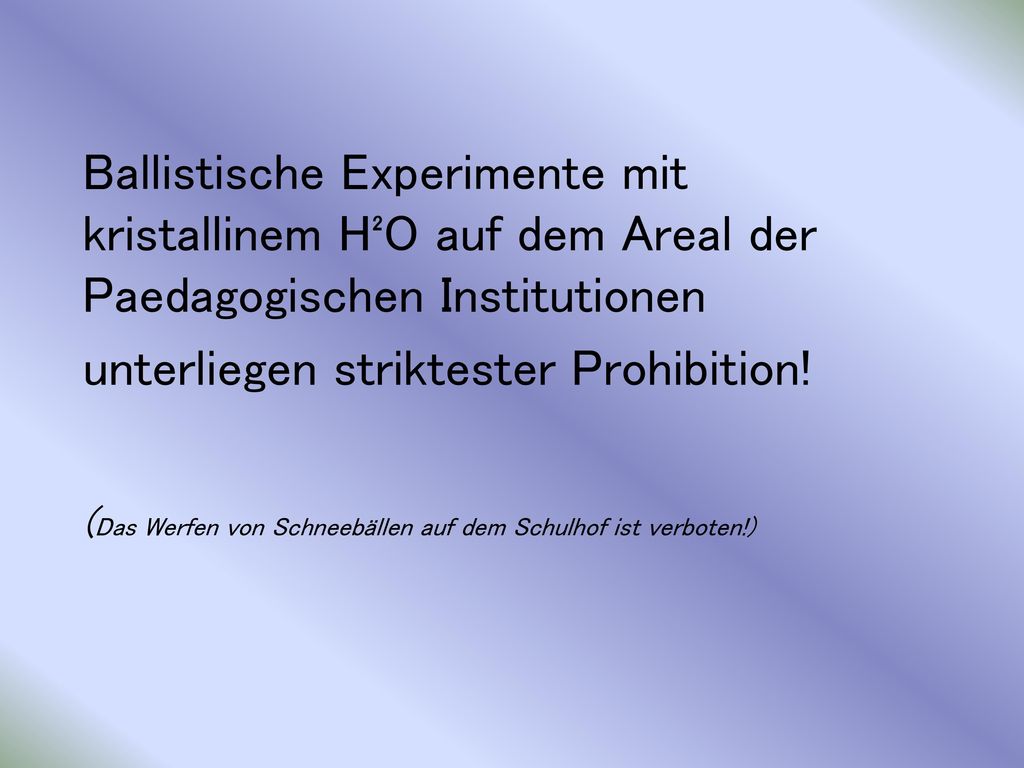 Ballistische Experimente mit kristallinem H²O auf dem Areal der Paedagogischen Institutionen unterliegen striktester Prohibition.