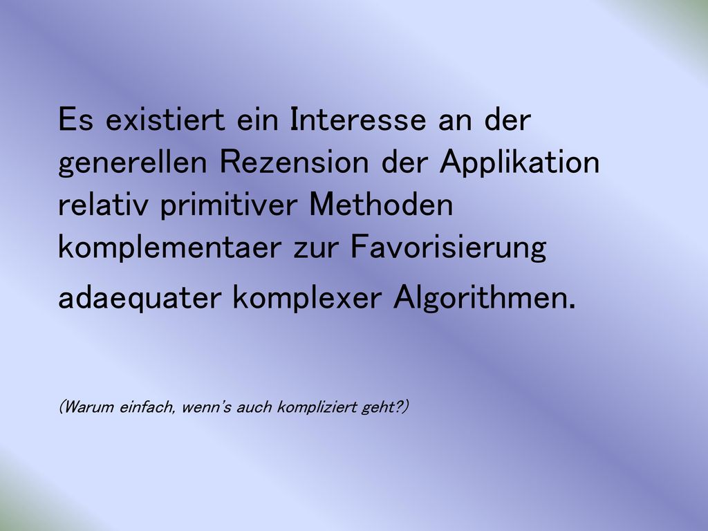 Es existiert ein Interesse an der generellen Rezension der Applikation relativ primitiver Methoden komplementaer zur Favorisierung adaequater komplexer Algorithmen.