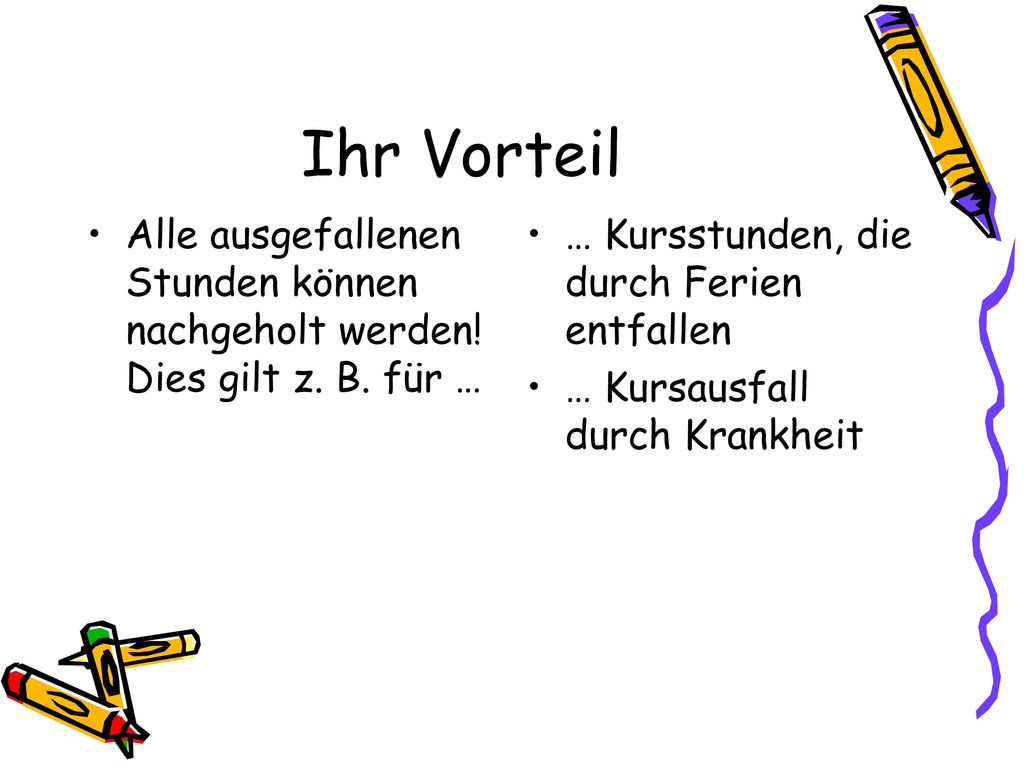 Ihr Vorteil Alle ausgefallenen Stunden können nachgeholt werden! Dies gilt z. B. für … … Kursstunden, die durch Ferien entfallen.