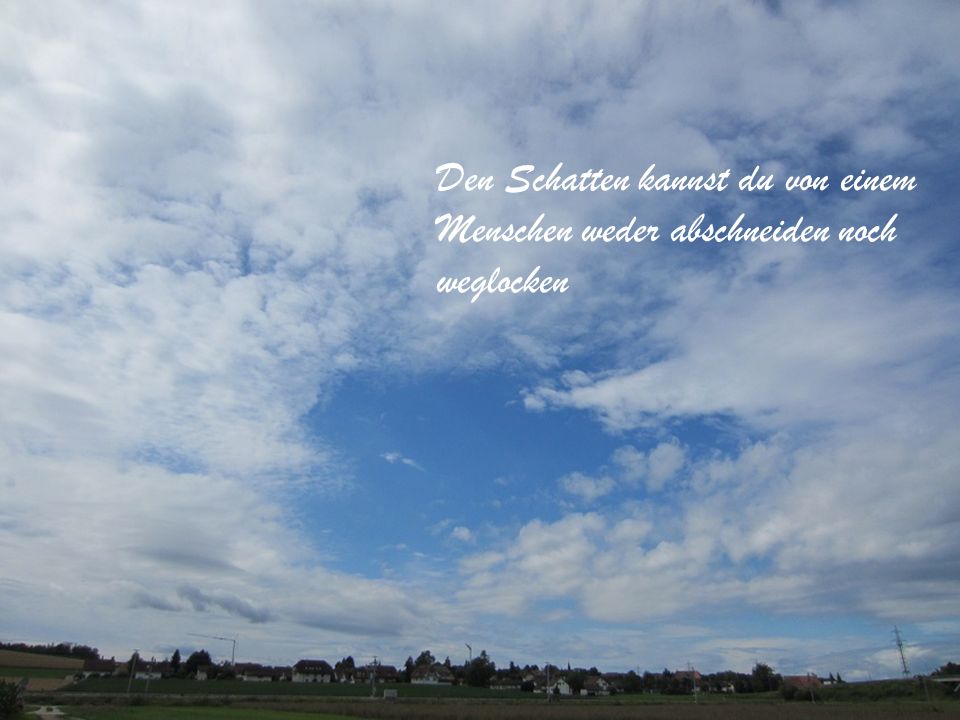 Den Schatten kannst du von einem Menschen weder abschneiden noch weglocken