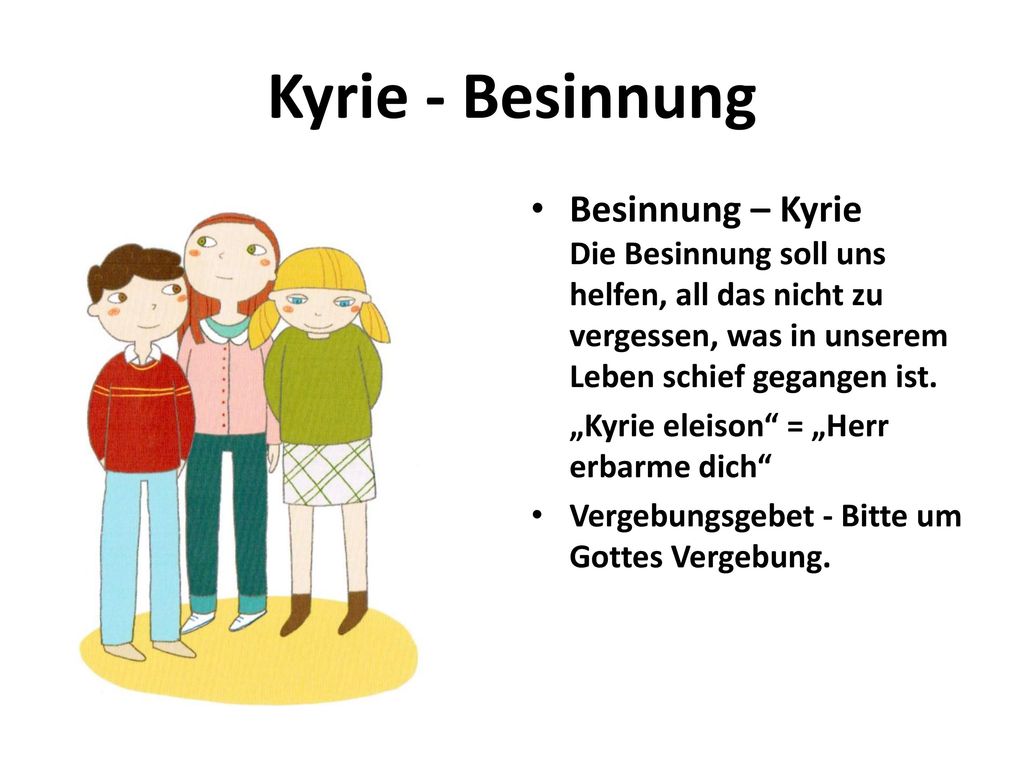 Kyrie - Besinnung Besinnung – Kyrie Die Besinnung soll uns helfen, all das nicht zu vergessen, was in unserem Leben schief gegangen ist.