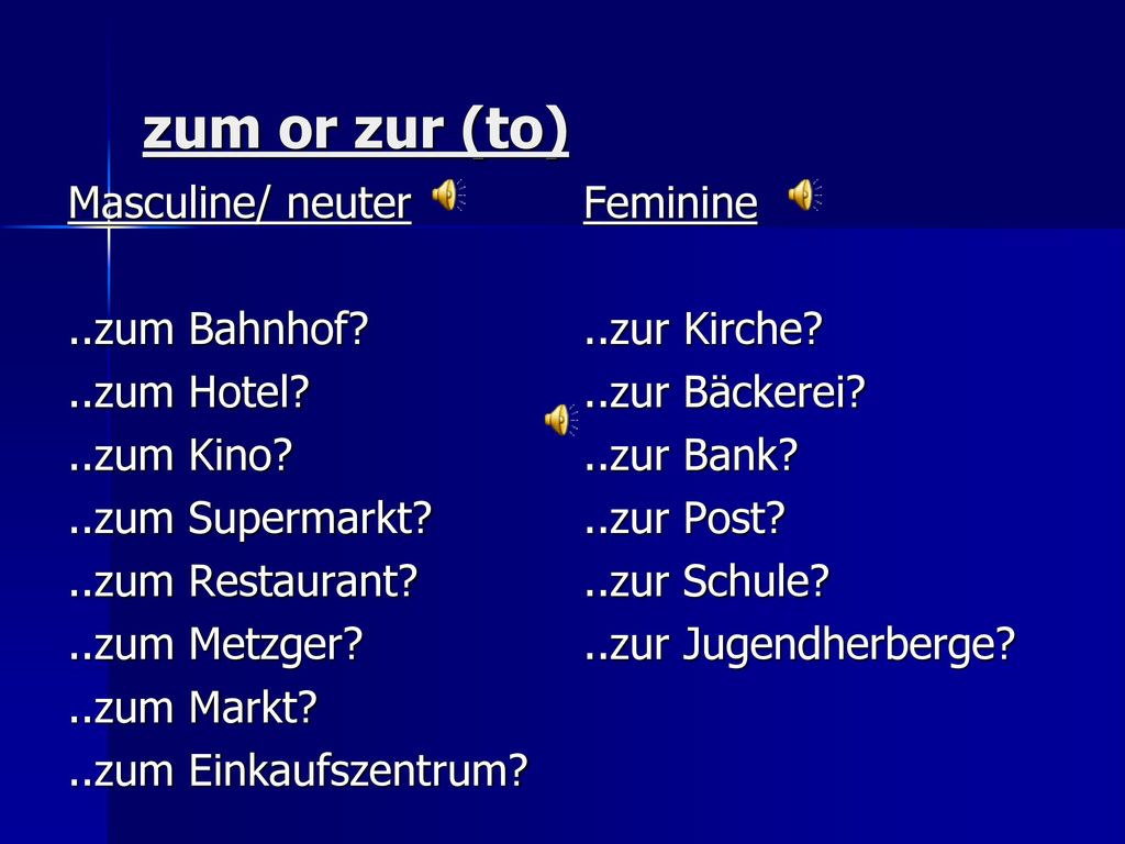 zum or zur (to) Masculine/ neuter ..zum Bahnhof ..zum Hotel