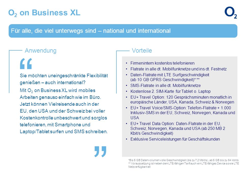 O2 on Business XL Für alle, die viel unterwegs sind – national und international. Firmenintern kostenlos telefonieren.