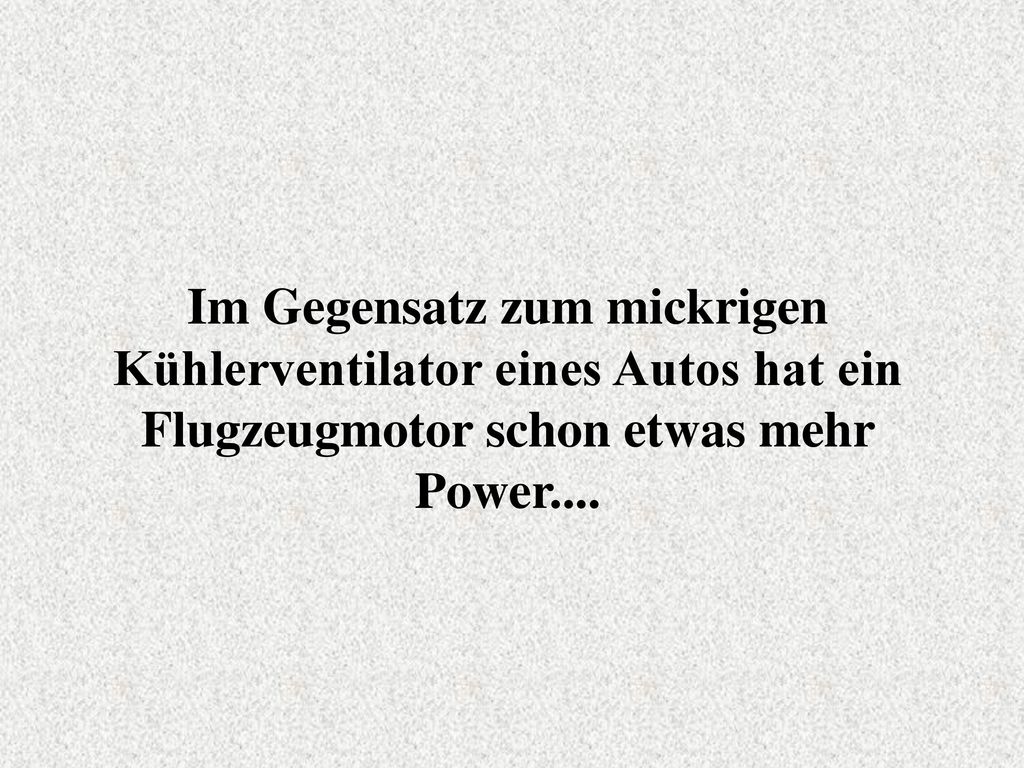 Im Gegensatz zum mickrigen Kühlerventilator eines Autos hat ein Flugzeugmotor schon etwas mehr Power....
