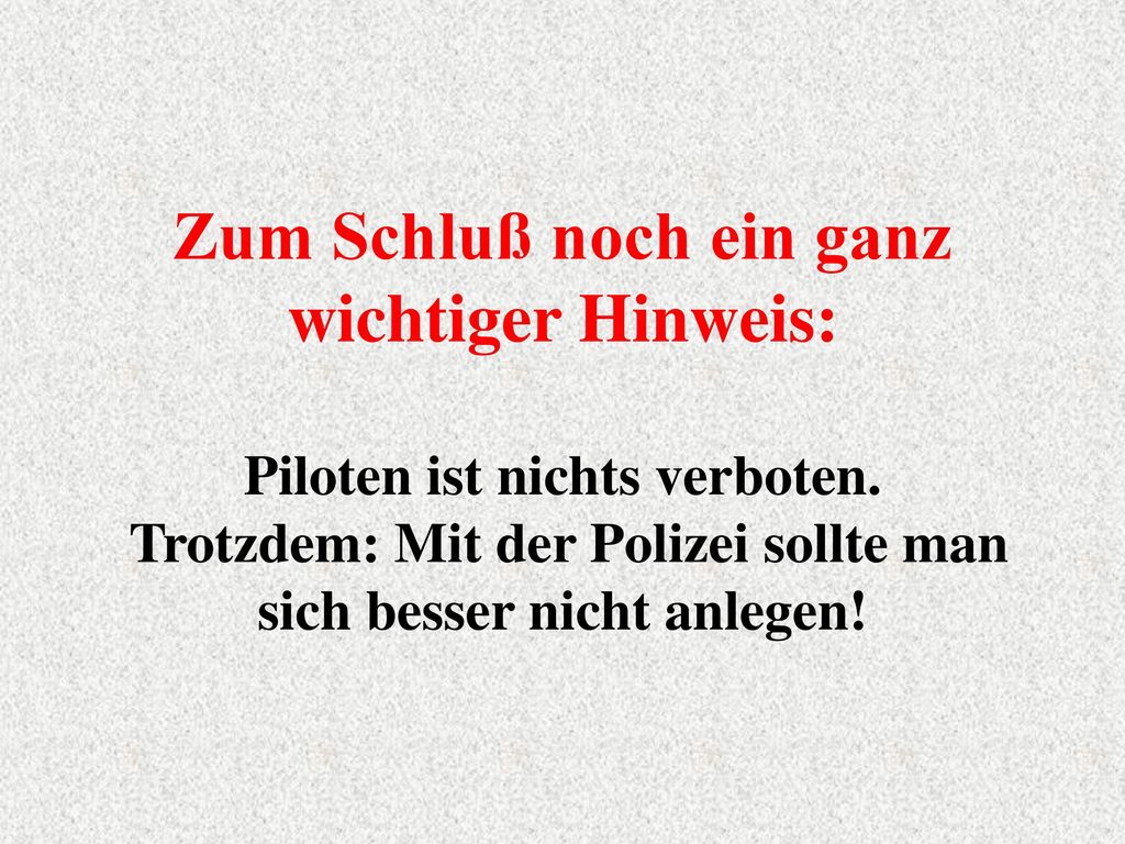 Zum Schluß noch ein ganz wichtiger Hinweis: Piloten ist nichts verboten.