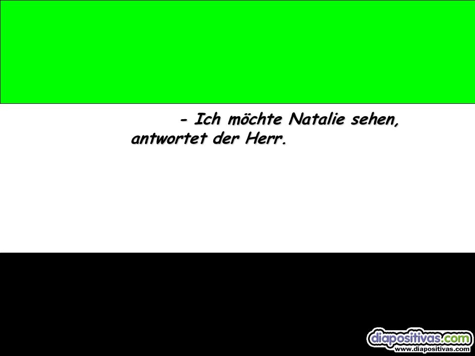 - Ich möchte Natalie sehen, antwortet der Herr.